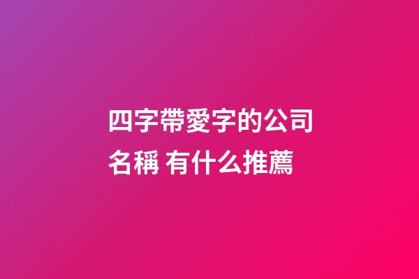 四字帶愛字的公司名稱 有什么推薦-第1張-公司起名-玄機派